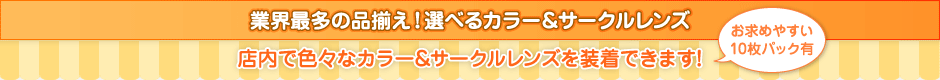 業界最多の品揃え！選べるカラー&サークルレンズ　店内で色々なサークルレンズを装着できます