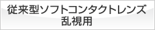 従来型ソフトコンタクトレンズ 乱視用